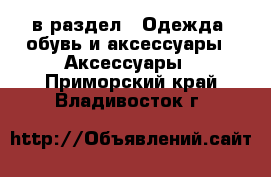  в раздел : Одежда, обувь и аксессуары » Аксессуары . Приморский край,Владивосток г.